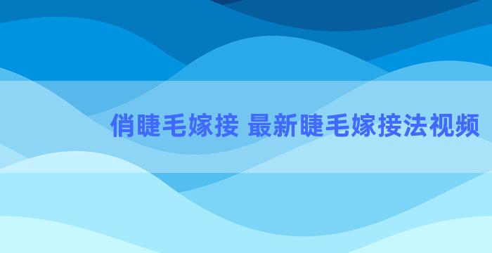 俏睫毛嫁接 最新睫毛嫁接法视频